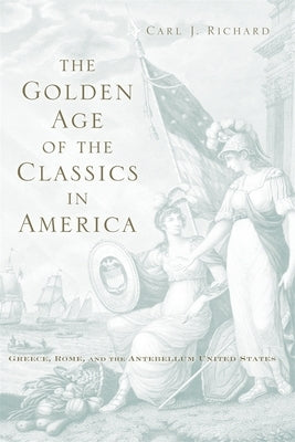 The Golden Age of the Classics in America by Richard, Carl J.