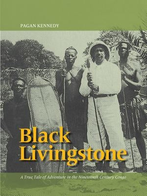 Black Livingstone: A True Tale of Adventure in the Nineteenth-Century Congo by Kennedy, Pagan