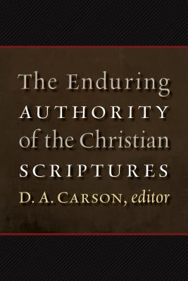 The Enduring Authority of the Christian Scriptures by Carson, D. A.