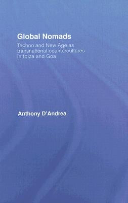 Global Nomads: Techno and New Age as Transnational Countercultures in Ibiza and Goa by D'Andrea, Anthony