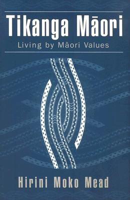 Tikanga Maori: Living by Maori Values by Mead, Hirini Moko