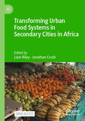 Transforming Urban Food Systems in Secondary Cities in Africa by Riley, Liam