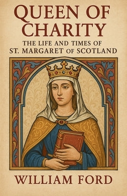 Queen of Charity: The Life and Times of St. Margaret of Scotland by Ford, William