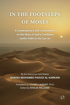 In the Footsteps of Moses: A Contemporary Sufi Commentary on the Story of God's Confidant (kalīm Allāh) in the Qurʾān by Al Karkari, Mohamed Faouzi
