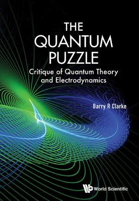 Quantum Puzzle, The: Critique of Quantum Theory and Electrodynamics by Clarke, Barry R.