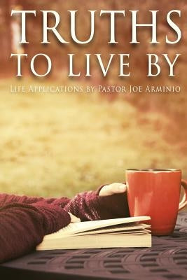 Truths to Live by: Life Applications by Pastor Joe Arminio by Arminio, Joseph