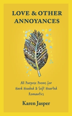 Love & Other Annoyances: All Purpose Poems for Hard Headed & Soft Hearted Romantics by Jasper, Karen