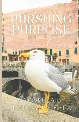 Pursuing Purpose: an Italian Odyssey by Leshea, Katelyn