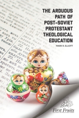 The Arduous Path of Post-Soviet Protestant Theological Education by Elliott, Mark R.