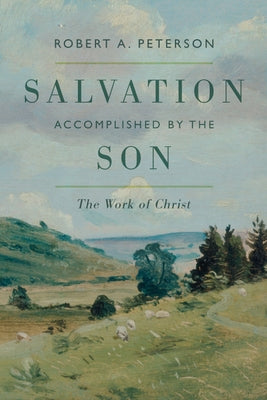 Salvation Accomplished by the Son: The Work of Christ by Peterson, Robert A.