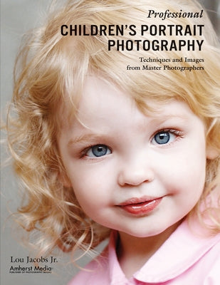 Professional Children's Portrait Photography: Techniques and Images from Master Photographers by Jacobs, Lou