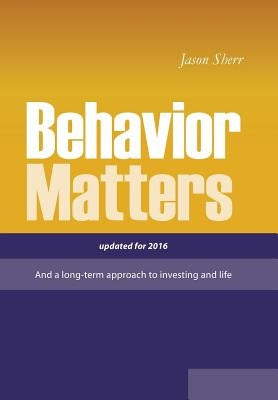 Behavior Matters: And a Long Term Approach to Investing and Life by Sherr, Jason