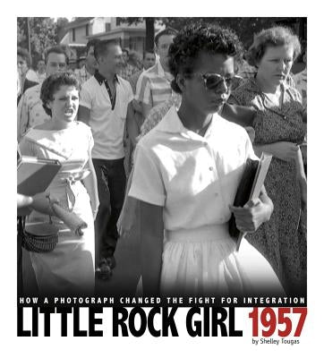 Little Rock Girl 1957: How a Photograph Changed the Fight for Integration by Tougas, Shelley