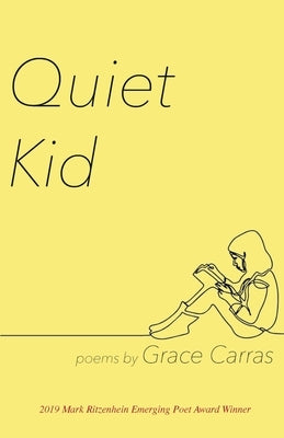 Quiet Kid: 2019 Mark Ritzenhein Emerging Poet Award Winner by Carras, Grace