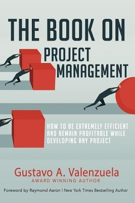 The Book on Project Management: How to Be Extremely Efficient and Remain Profitable While Developing Any Project by Aaron, Raymond