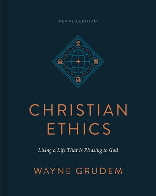 Christian Ethics: Living a Life That Is Pleasing to God (Revised Edition) by Grudem, Wayne