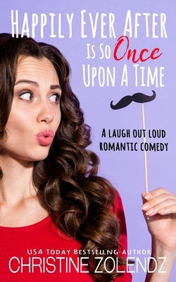 Happily Ever After Is So Once Upon A Time: A Laugh Out Loud Romantic Comedy by Zolendz, Christine