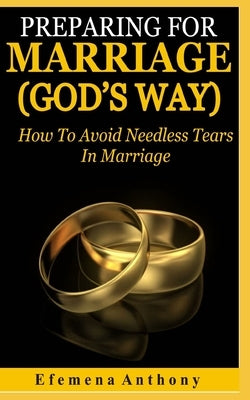 Preparing For Marriage (GOD'S WAY): How To Avoid Needless Tears In Marriage by Anthony, Efemena Aziakpono