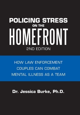 Policing Stress on the Homefront: How Law Enforcement Couples Can Combat Mental Illness as a Team by Burke, Jessica