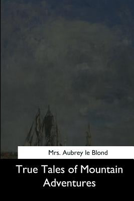 True Tales of Mountain Adventures by Le Blond, Aubrey