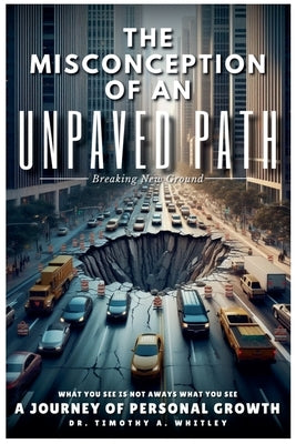 The Misconception of an Unpaved Path Breaking New Ground: A Journey of Personal Growth by Whitley, Timothy