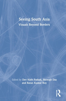 Seeing South Asia: Visuals Beyond Borders by Pathak, Dev Nath