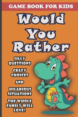 Would You Rather Book For Kids: Silly Questions, Crazy Choices and Hilarious Situations Game Book The Whole Family Will Enjoy Ages 7-13 Years Old And by Slee, Robin