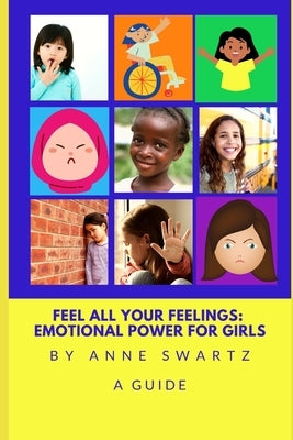Feel All Your Feelings: Emotional Power For Girls by Swartz, Anne
