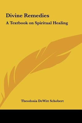 Divine Remedies: A Textbook on Spiritual Healing by Schobert, Theodosia DeWitt