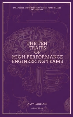 The Ten Traits of High Performance Engineering Teams: Strategies and Insights for High Performance Engineering by Lakhani, Ajay