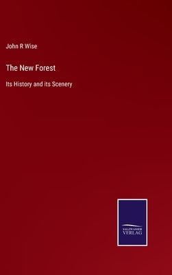 The New Forest: Its History and its Scenery by Wise, John R.