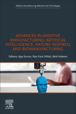 Advances in Additive Manufacturing: Artificial Intelligence, Nature-Inspired, and Biomanufacturing by Kumar, Ajay