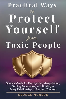Practical Ways to Protect Yourself From Toxic People by Munson, George