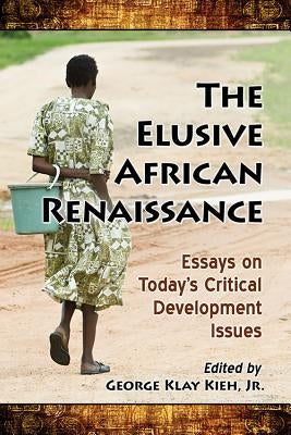 The Elusive African Renaissance: Essays on Today's Critical Development Issues by Kieh, George Klay