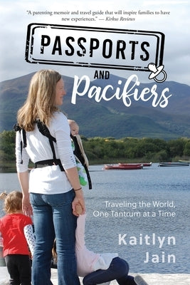 Passports and Pacifiers: Traveling the World, One Tantrum at a Time by Jain, Kaitlyn