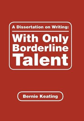A Dissertation on Writing: with Only Borderline Talent by Keating, Bernie