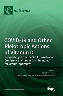 COVID-19 and Other Pleiotropic Actions of Vitamin D: Proceedings from the 5th International Conference "Vitamin D-minimum, maximum, optimum" by Pludowski, Pawel
