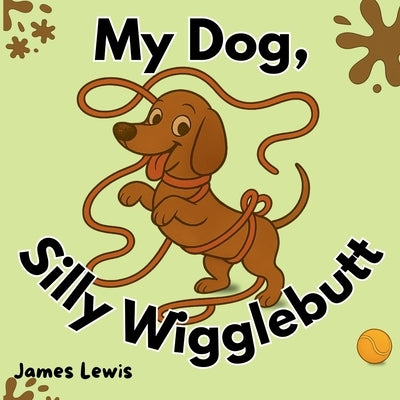 My Dog, Silly Wigglebutt: A Funny Picture Book for Kids About a Mischievous Dog Perfect for Ages 3-7 and Bedtime Giggles by Lewis, James