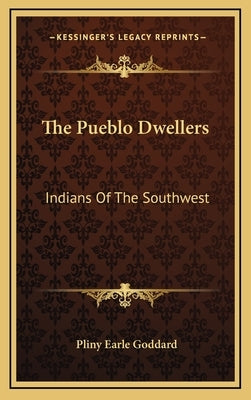 The Pueblo Dwellers: Indians Of The Southwest by Goddard, Pliny Earle