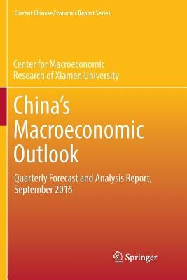 China's Macroeconomic Outlook: Quarterly Forecast and Analysis Report, September 2016 by Cmr of Xiamen University