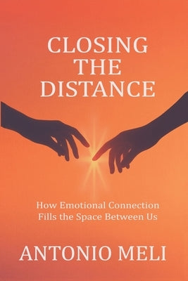 Closing the Distance: How Emotional Connection Fills the Space Between Us by Meli, Antonio