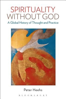 Spirituality Without God: A Global History of Thought and Practice by Heehs, Peter