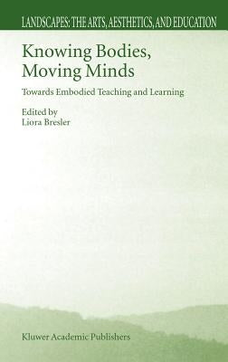 Knowing Bodies, Moving Minds: Towards Embodied Teaching and Learning by Bresler, Liora