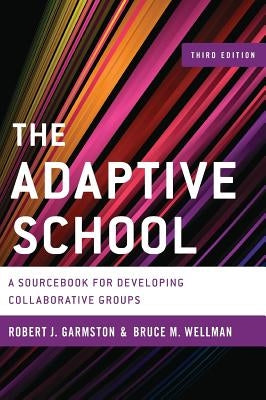 The Adaptive School: A Sourcebook for Developing Collaborative Groups, 3rd Edition by Garmston, Robert J.