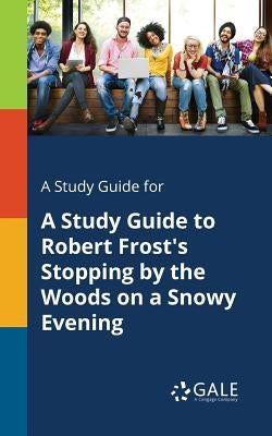 A Study Guide for A Study Guide to Robert Frost's Stopping by the Woods on a Snowy Evening by Gale, Cengage Learning