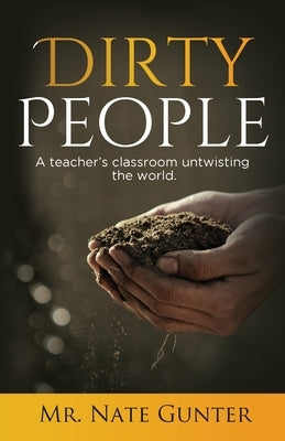 Dirty People: A teacher's classroom untwisting the world. by Gunter, Nate