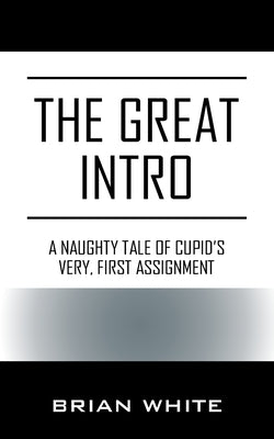 The Great Intro: A Naughty Tale of Cupid's Very, First Assignment by White, Brian