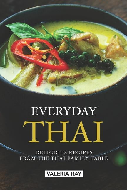 Everyday Thai: Delicious Recipes from the Thai Family Table by Ray, Valeria