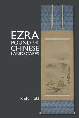 Ezra Pound and Chinese Landscapes by Su, Kent