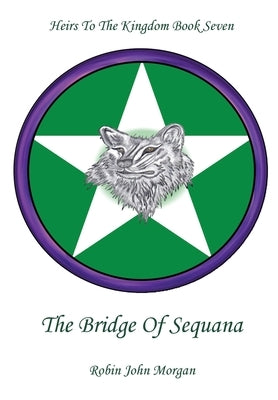 Heirs To The Kingdom Book Seven: The Bridge Of Sequana by Morgan, Robin John